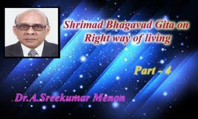 Shrimad Bhagavad Gita on Right way of living - (Part-4: Dr.A.Sreekumar Menon)