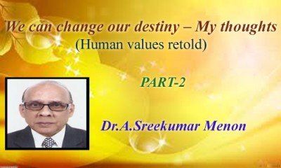 We can change our destiny – My thoughts (Human values retold) - (Part-2 : Dr.A.Sreekumar Menon)