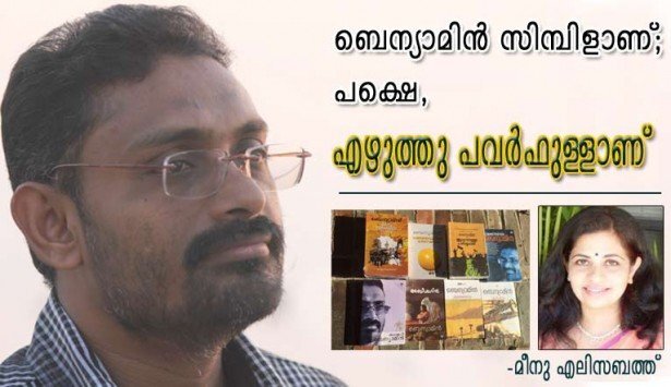 ബെന്യാമിന്‍ സിമ്പിളാണ്, പക്ഷെ എഴുത്ത് പവര്‍ഫുള്ളാണ്. (മീനു എലിസബത്ത്‌ )