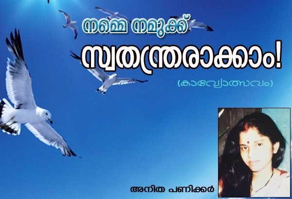 നമ്മെ നമുക്ക് സ്വതന്ത്രരാക്കാം! (കാവ്യോത്സവം: അനിത പണിക്കര്‍)