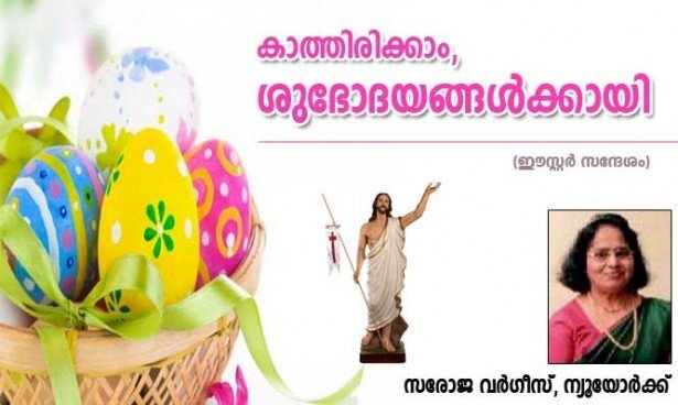 കാത്തിരിക്കാം, ശുഭോദയങ്ങള്‍ക്കായി (ഈസ്റ്റര്‍ സന്ദേശം: സരോജ വര്‍ഗീസ് , ന്യുയോര്‍ക്ക്)