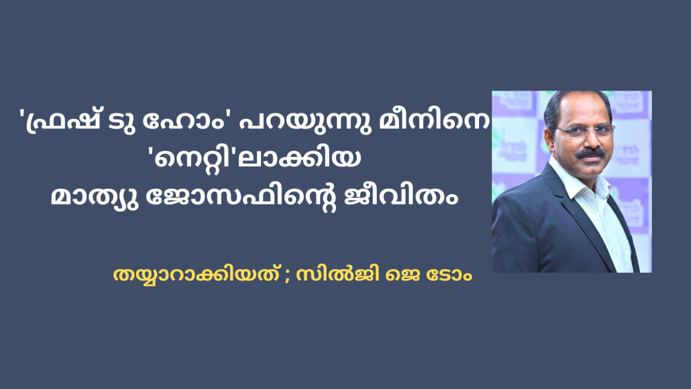 'ഫ്രഷ് ടു ഹോം' പറയുന്നു മീനിനെ 'നെറ്റി'ലാക്കിയ മാത്യു ജോസഫിന്റെ ജീവിതം (സിൽജി ജെ ടോം)