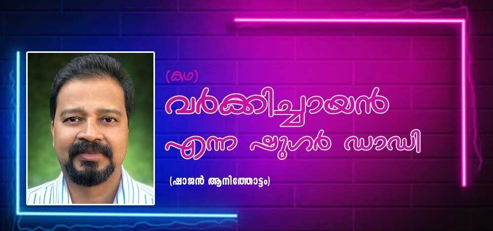  വര്‍ക്കിച്ചായന്‍ എന്ന ഷുഗര്‍ ഡാഡി (കഥ: ഷാജന്‍ ആനിത്തോട്ടം)