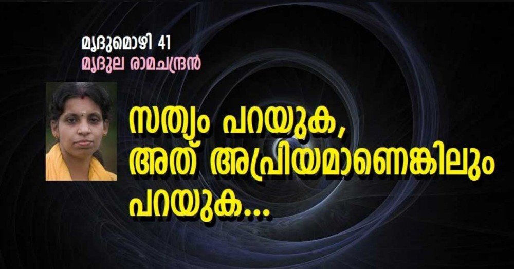 സത്യം പറയുക, അത് അപ്രിയമാണെങ്കിലും പറയുക...(മൃദുമൊഴി 41: മൃദുല രാമചന്ദ്രൻ)