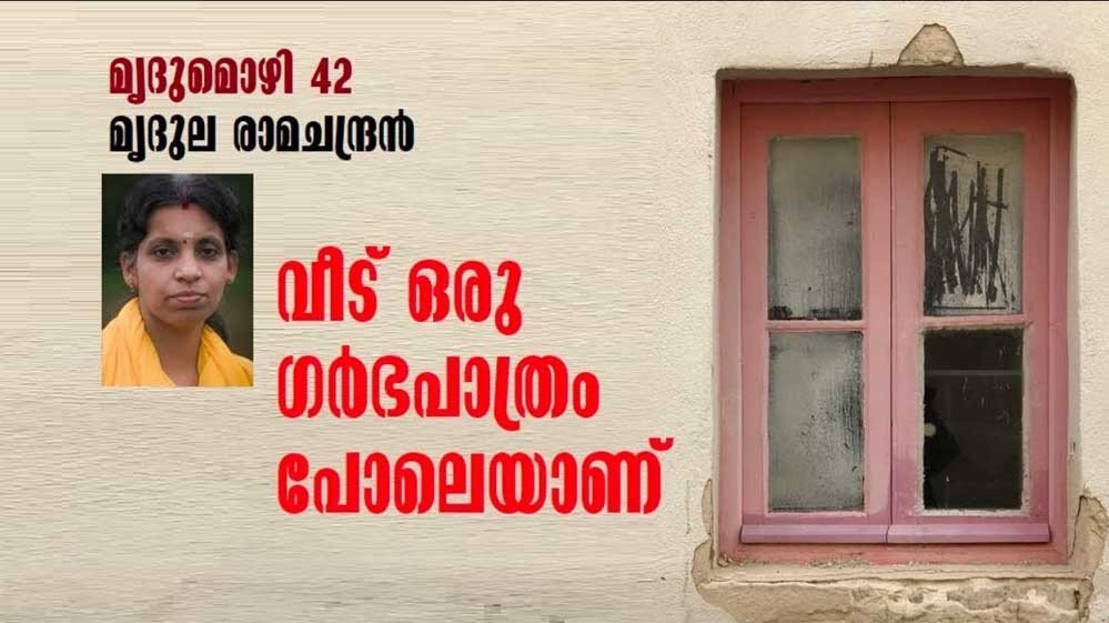 വീട് ഒരു ഗർഭപാത്രം പോലെയാണ്...(മൃദുമൊഴി 42:മൃദുല രാമചന്ദ്രൻ)