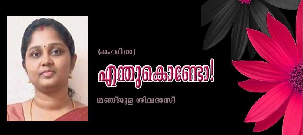 എന്തുകൊണ്ടോ! (കവിത: മഞ്ജുള ശിവദാസ്)