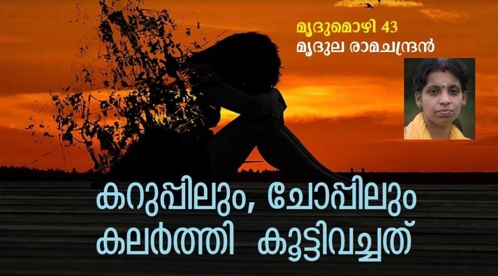 കറുപ്പിലും, ചോപ്പിലും കലർത്തി കൂട്ടിവച്ചത് (മൃദുമൊഴി 43: മൃദുല രാമചന്ദ്രൻ)