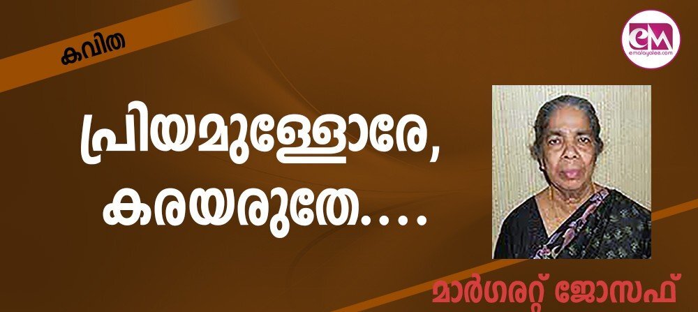 പ്രിയമുള്ളോരേ, കരയരുതേ.... ( കവിത: മാര്ഗരറ്റ് ജോസഫ് )