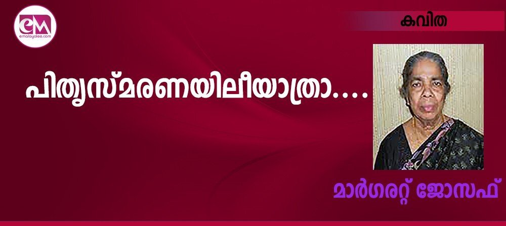 പിതൃസ്മരണയിലീയാത്രാ.... (കവിത: മാര്ഗരറ്റ് ജോസഫ്)