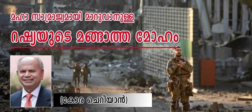മഹാ സാമ്രാജ്യമായി മാറുവാനുള്ള റഷ്യയുടെ മങ്ങാത്ത വ്യാമോഹം (കോര ചെറിയാന്‍)