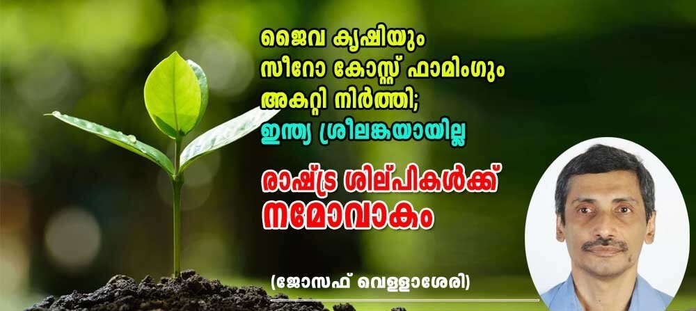 ജൈവ കൃഷിയും, സീറോ കോസ്റ്റ് ഫാമിംഗും അകറ്റിനിർത്തി; ഇന്ത്യ ശ്രീലങ്കയായില്ല. രാഷ്ട്ര ശിൽപ്പികൾക്ക് നമോവാകം (ജോസഫ് വെള്ളാശേരി)