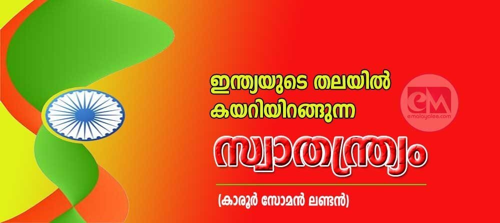 ഇന്ത്യയുടെ തലയില് കയറിയിറങ്ങുന്ന സ്വാതന്ത്ര്യം (കാരൂര് സോമന്, ലണ്ടന്)