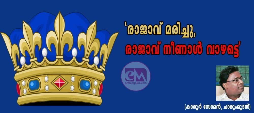 'രാജാവ് മരിച്ചു, രാജാവ് നീണാള്‍ വാഴട്ടെ' (കാരൂര്‍ സോമന്‍, (ചാരുംമുടന്‍)