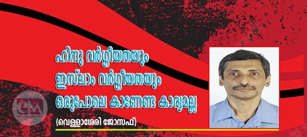 ഹിന്ദു വര്‍ഗ്ഗീയതയും ഇസ്ലാമിക വര്‍ഗ്ഗീയതയും ഒരുപോലെ കാണേണ്ട കാര്യമല്ല (വെള്ളാശേരി ജോസഫ് )