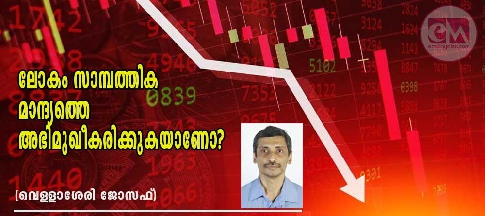 ലോകം സാമ്പത്തിക മാന്ദ്യത്തെ അഭിമുഖീകരിക്കുകയാണോ? : (വെള്ളാശേരി ജോസഫ്)