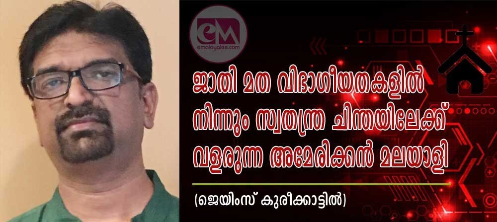 ജാതി മത വിഭാഗീയതകളിൽനിന്നും സ്വതന്ത്ര ചിന്തയിലേക്ക് വളരുന്ന അമേരിക്കൻ മലയാളി (ജെയിംസ് കുരീക്കാട്ടിൽ )