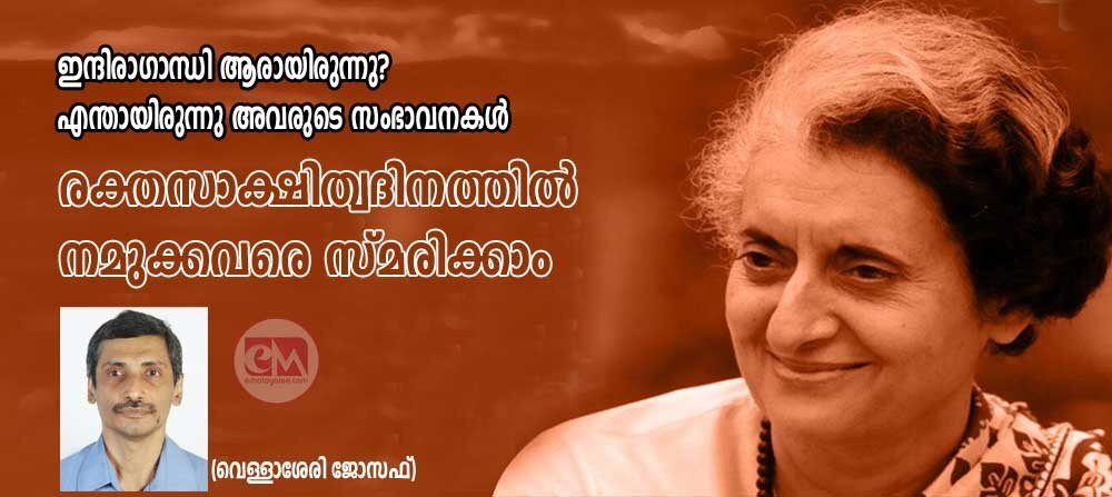 ഇന്ദിരാ ഗാന്ധി ആരായിരുന്നു? എന്തായിരുന്നു അവരുടെ സംഭാവനകൾ? രക്തസാക്ഷിത്വ ദിനത്തിൽ നമുക്കവരെ സ്മരിക്കാം (വെള്ളാശേരി ജോസഫ്)