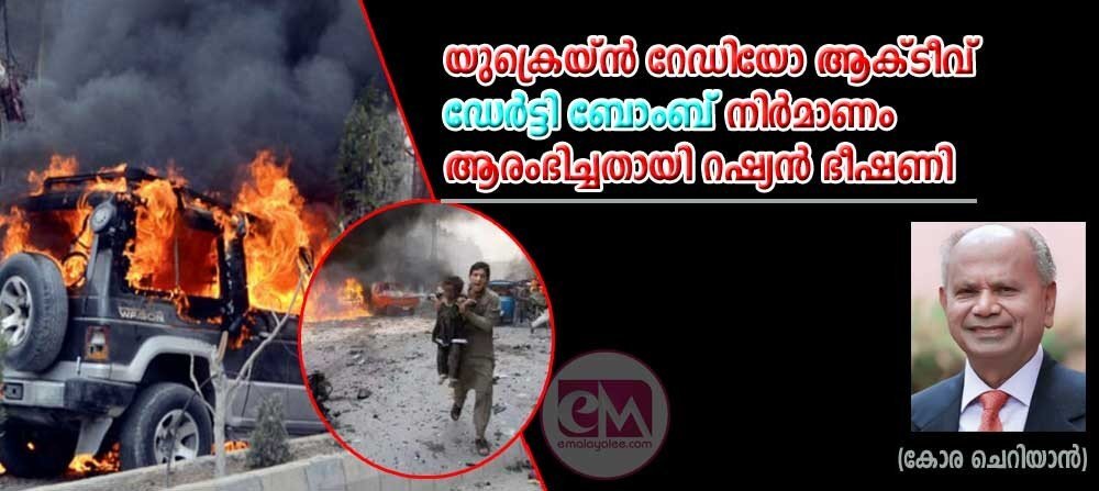 യൂക്രെയിന് റേഡിയോ ആക്ടീവ് 'ഡേര്ട്ടി ബോംബ് ' നിര്മ്മാണം ആരംഭിച്ചതായി റഷ്യന് ഭീഷണി (കോര ചെറിയാന്)