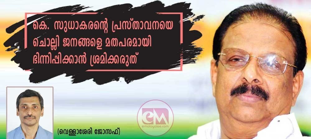 കെ. സുധാകരന്റെ പ്രസ്താവനയെ ചൊല്ലി ജനങ്ങളെ മതപരമായി ഭിന്നിപ്പിക്കുവാൻ ശ്രമിക്കരുത് (വെള്ളാശേരി ജോസഫ്)