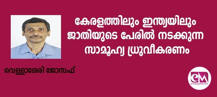 കേരളത്തിലും ഇന്ത്യയിലും ജാതിയുടെ പേരില് നടക്കുന്ന സാമൂഹ്യ ധ്രുവീകരണം (വെള്ളാശ്ശേരി ജോസഫ് )