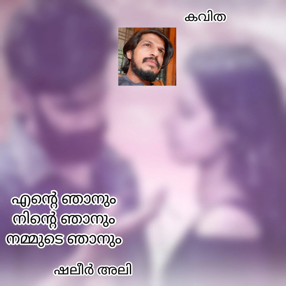 എന്റെ ഞാനും നിന്റെ ഞാനും നമ്മുടെ ഞാനും ( കവിത : ഷലീർ അലി )