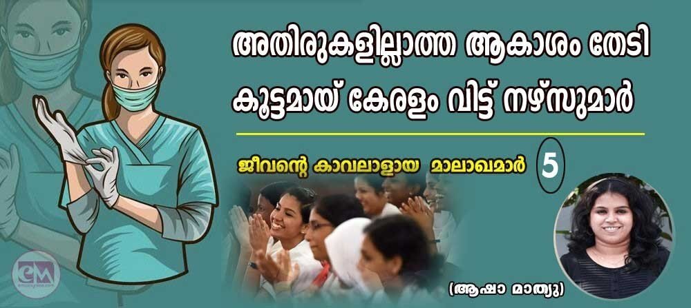 അതിരുകളില്ലാത്ത ആകാശം തേടി കൂട്ടമായ് കേരളം വിട്ട് നഴ്സുമാര്‍; ജീവന്റെ കാവലാളായ മാലാഖമാര്‍-5  (ആഷാ മാത്യു)