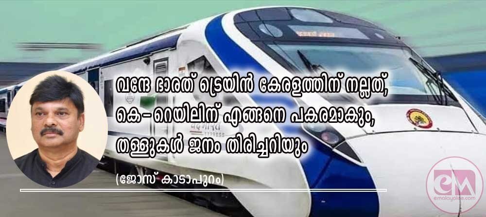വന്ദേഭാരത് ട്രെയിന് കേരളത്തിന് നല്ലത്, കെ-റെയിലിനു എങ്ങനെ പകരമാകും, തള്ളുകള് ജനം തിരിച്ചറിയും (ജോസ് കാടാപുറം)