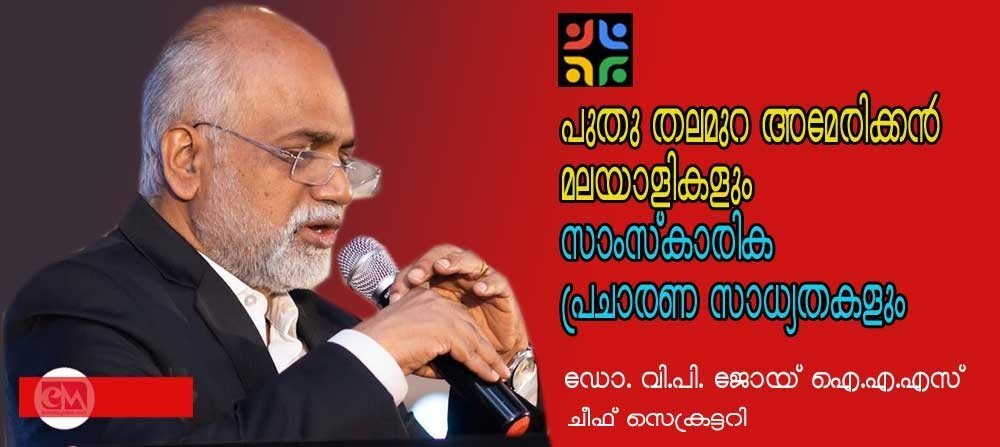 പുതുതലമുറ അമേരിക്കന് മലയാളികളും സാംസ്കാരിക പ്രചാരണ സാധ്യതകളും (ഡോ. വി പി ജോയ് ഐഎഎസ്,ചീഫ് സെക്രട്ടറി)