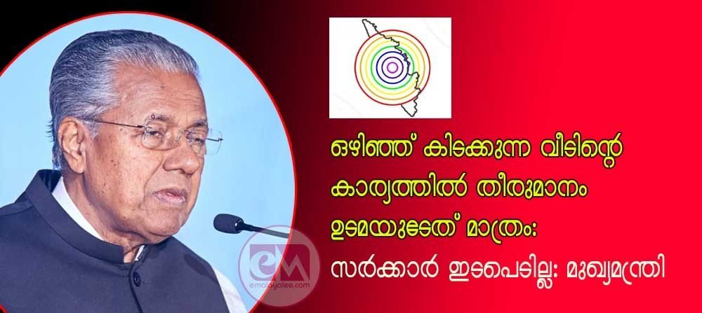 ഒഴിഞ്ഞു കിടക്കുന്ന വീടിന്റെ കാര്യത്തിൽ തീരുമാനം ഉടമയുടേത് മാത്രം, സര്ക്കാർ ഇടപെടില്ല: മുഖ്യമന്ത്രി