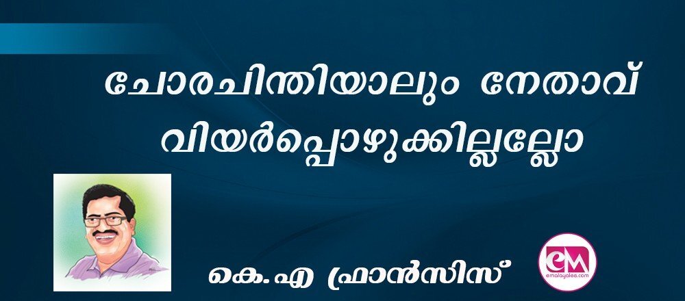 ചോരചിന്തിയാലും നേതാവ് വിയര്പ്പൊഴുക്കില്ലല്ലോ : (കെ.എ ഫ്രാന്സിസ്)