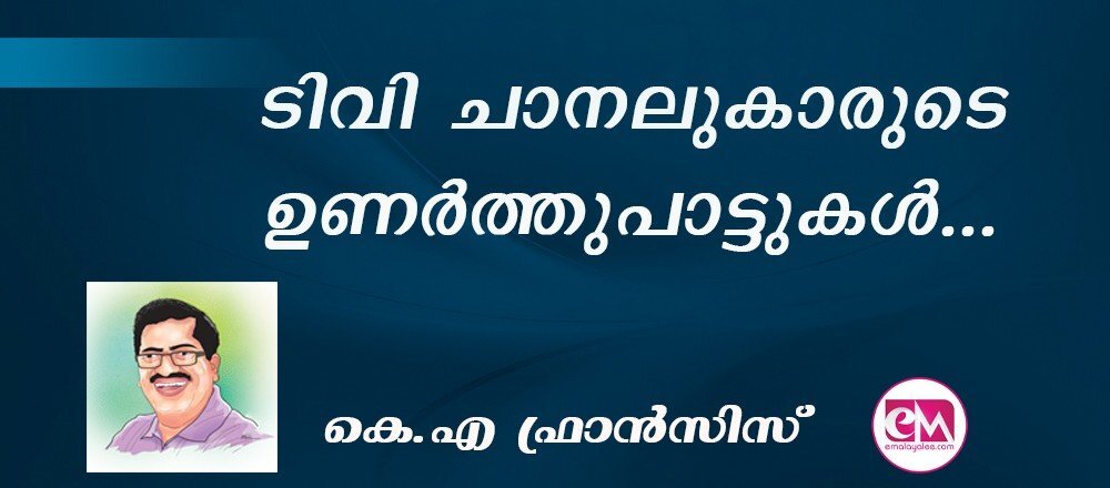 ടിവി ചാനലുകാരുടെ ഉണര്ത്തുപാട്ടുകള്... : (കെ.എ ഫ്രാന്സിസ്)