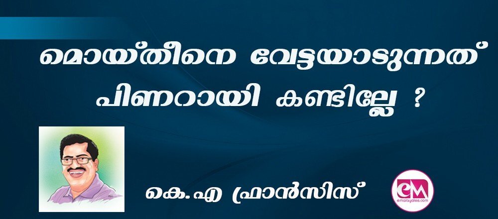 മൊയ്തീനെ വേട്ടയാടുന്നത് പിണറായി കണ്ടില്ലേ ? : (കെ.എ ഫ്രാന്സിസ്)