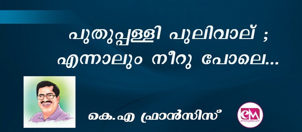 പുതുപ്പള്ളി പുലിവാല് ; എന്നാലും നീറു പോലെ... : (കെ.എ ഫ്രാന്‍സിസ്)
