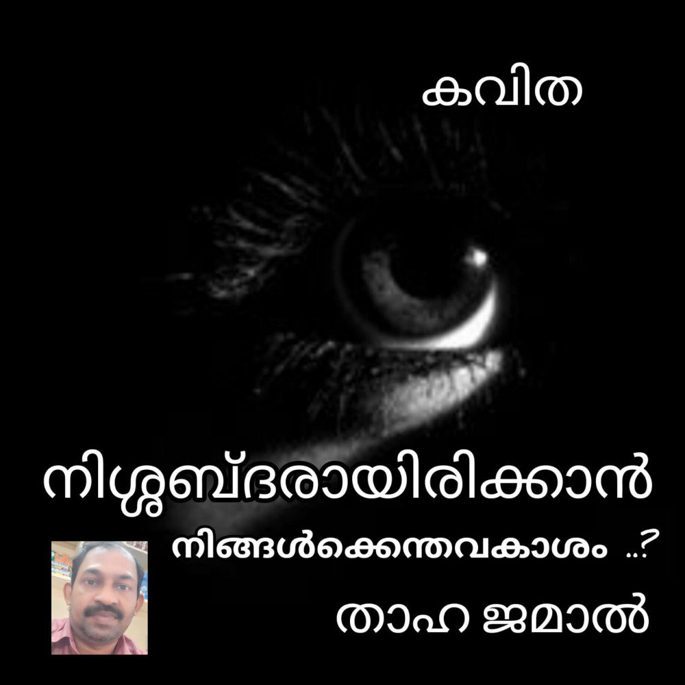 നിശ്ശബ്ദരായിരിക്കാൻ നിങ്ങൾക്കെന്തവകാശം ? ( കവിത : താഹ ജമാൽ )