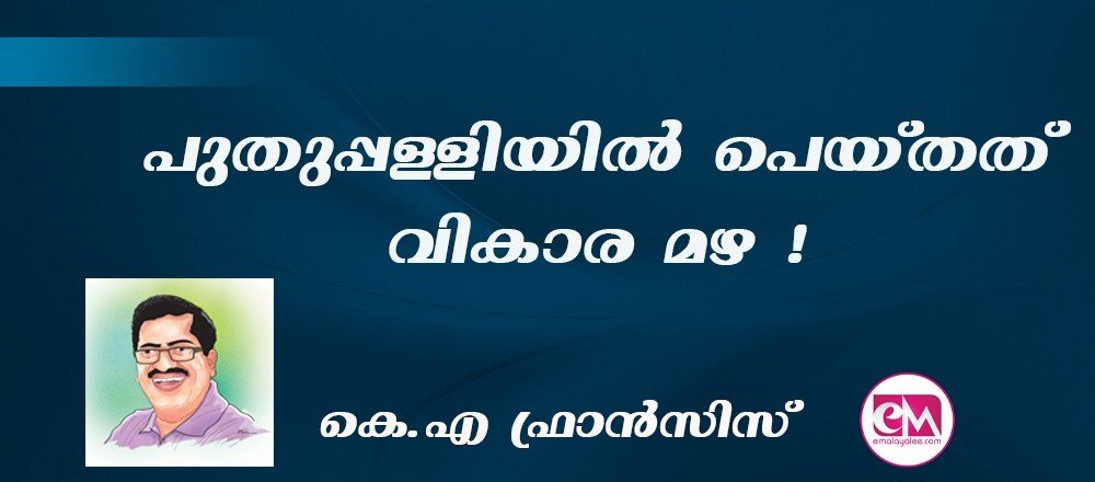 പുതുപ്പള്ളിയില് പെയ്തത് വികാര മഴ ! : (കെ.എ ഫ്രാന്സിസ്)
