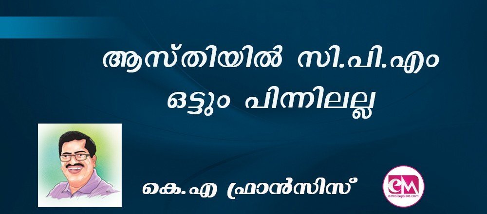 ആസ്തിയില് സി.പി.എം ഒട്ടും പിന്നിലല്ല : (കെ.എ ഫ്രാന്സിസ്)