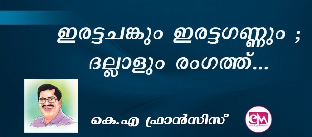 ഇരട്ടചങ്കും ഇരട്ടഗണ്ണും ; ദല്ലാളും രംഗത്ത്... : (കെ.എ ഫ്രാന്സിസ്)