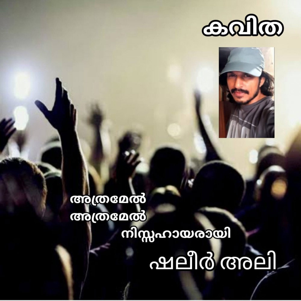 അത്രമേൽ,അത്രമേൽ നിസ്സഹായരായി ( കവിത : ഷലീർ അലി )