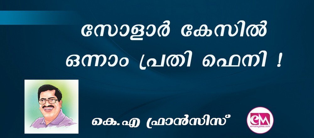 സോളാർ കേസിൽ ഒന്നാം പ്രതി ഫെനി ! :(കെ.എ ഫ്രാന്സിസ്)