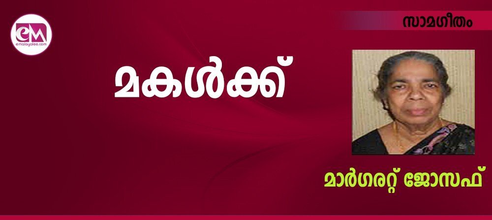 മകള്ക്ക് (സാമഗീതം- മാര്ഗരറ്റ് ജോസഫ്)