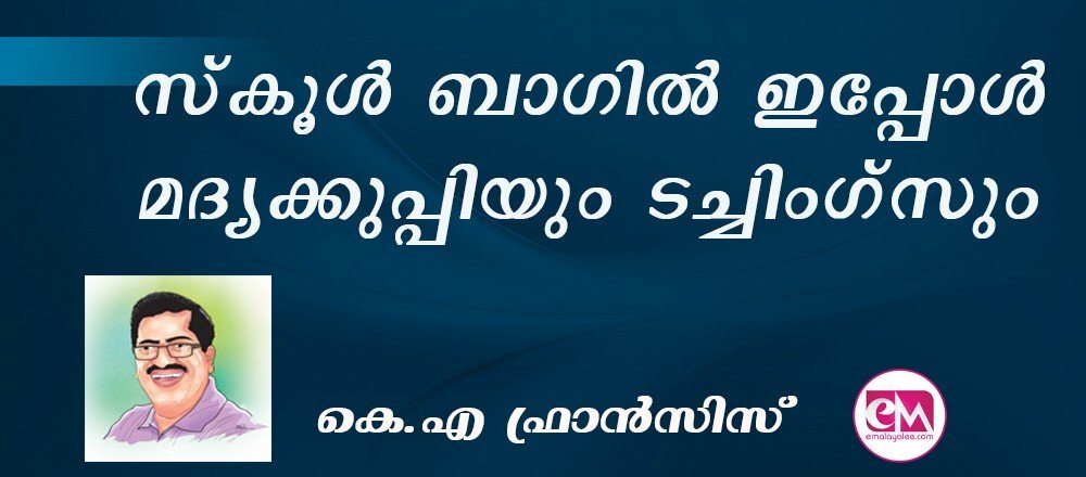 സ്‌കൂള്‍ ബാഗില്‍ ഇപ്പോള്‍ മദ്യക്കുപ്പിയും ടച്ചിംഗ്‌സും : (കെ.എ ഫ്രാന്‍സിസ്)