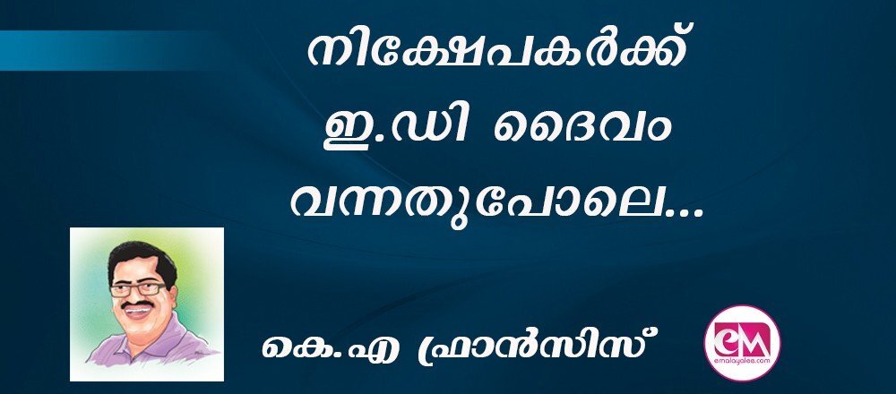 നിക്ഷേപകര്ക്ക് ഇ.ഡി ദൈവം വന്നതുപോലെ... : (കെ.എ ഫ്രാന്സിസ്)