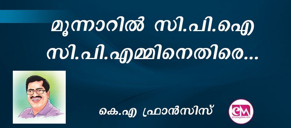മൂന്നാറില് സി.പി.ഐ സി.പി.എമ്മിനെതിരെ... : (കെ.എ ഫ്രാന്സിസ്)