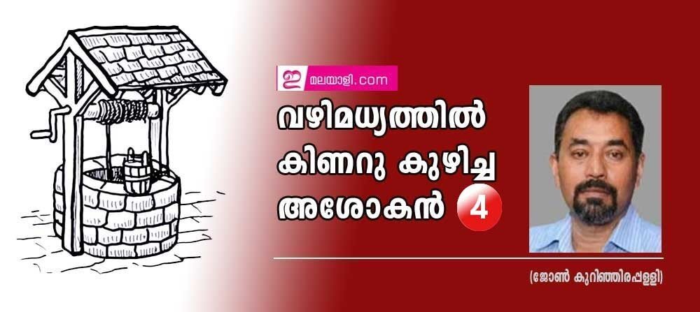 വഴി മധ്യത്തിൽ കിണറുകുഴിച്ച അശോകൻ (ഭാഗം -4: ജോണ് കുറിഞ്ഞിരപ്പള്ളി)