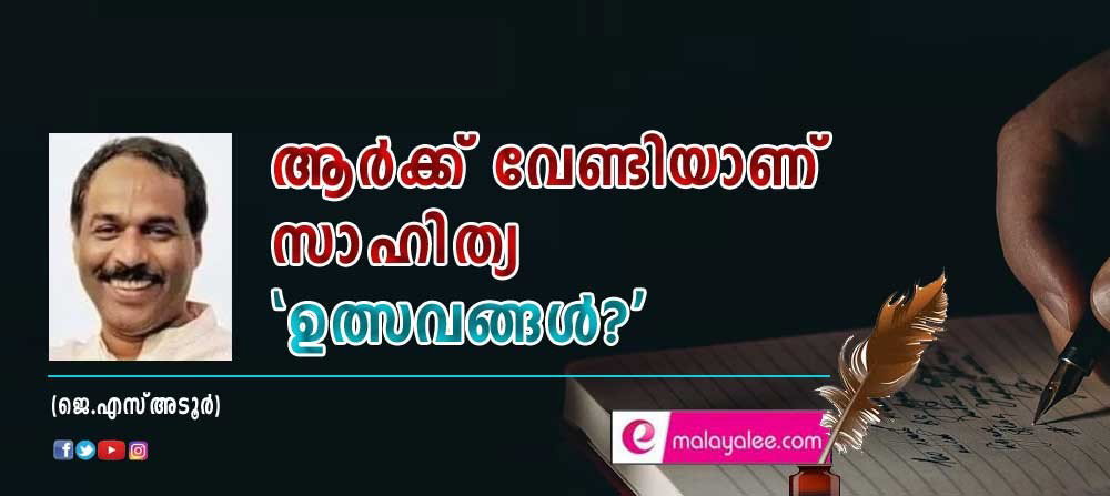 ആർക്ക് വേണ്ടിയാണ് സാഹിത്യ ' ഉത്സവങ്ങൾ? (ജെ എസ് അടൂർ)