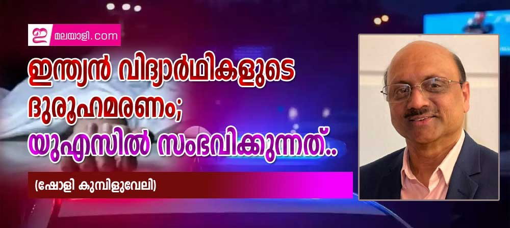 ഇന്ത്യൻ വിദ്യാർഥികളുടെ ദുരൂഹമരണം; യുഎസിൽ സംഭവിക്കുന്നത്...(ഷോളി കുമ്പിളുവേലി)