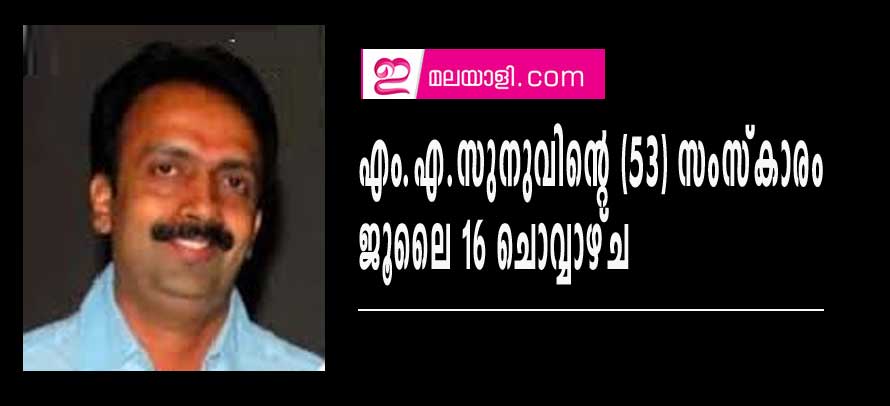 എം.എ.സുനുവിന്റെ (53) സംസ്‌കാരം ജൂലൈ 16 ചൊവ്വാഴ്ച