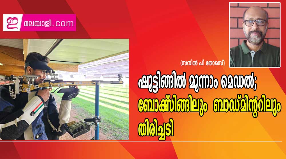 ഷൂട്ടിങ്ങില്‍ മൂന്നാം മെഡല്‍; ബോക്‌സിങ്ങിലും  ബാഡ്മിൻ്ററിലും   തിരിച്ചടി (സനില്‍ പി തോമസ്)