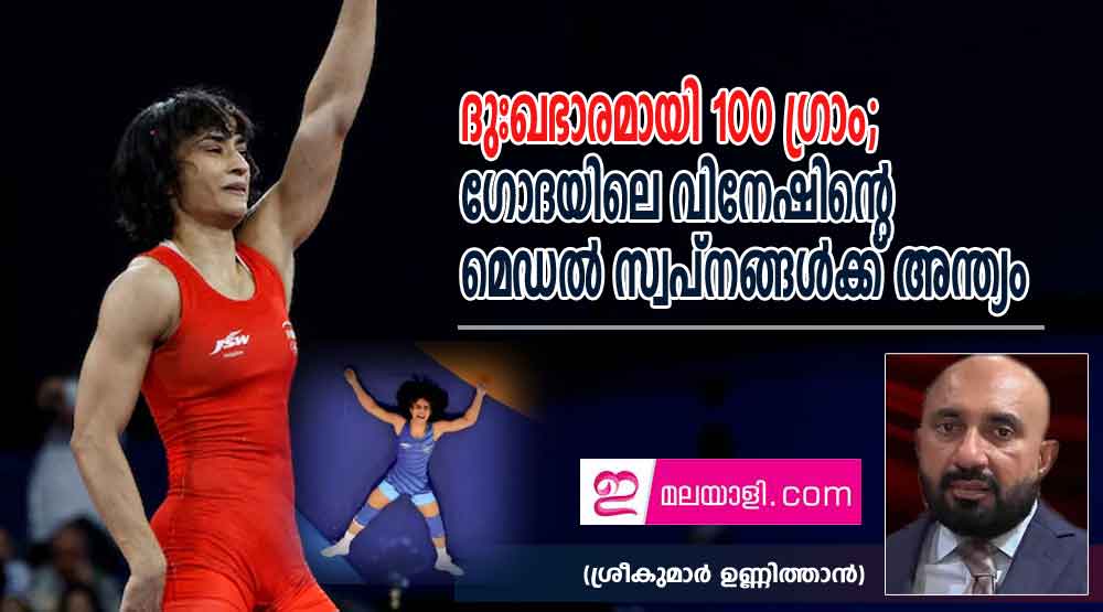 ദുഃഖഭാരമായി 100 ഗ്രാം; ഗോദയിലെ വിനേഷിന്റെ   മെഡൽ സ്വപ്നങ്ങൾക്ക് അന്ത്യം (ശ്രീകുമാർ ഉണ്ണിത്താൻ)