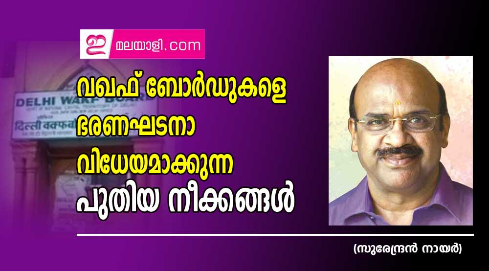  വഖഫ് ബോര്‍ഡുകളെ ഭരണഘടനാ വിധേയമാക്കുന്ന പുതിയ നീക്കങ്ങള്‍ (സുരേന്ദ്രന്‍ നായര്‍)